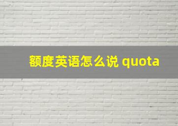 额度英语怎么说 quota